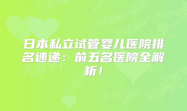 日本私立试管婴儿医院排名速递：前五名医院全解析！