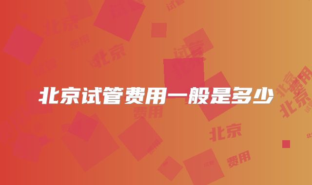 北京试管费用一般是多少