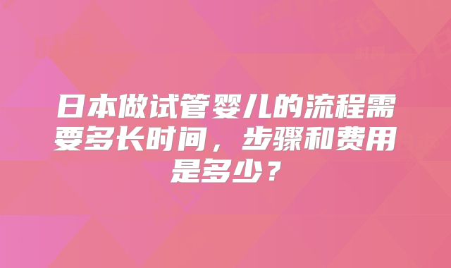 日本做试管婴儿的流程需要多长时间，步骤和费用是多少？