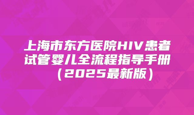 上海市东方医院HIV患者试管婴儿全流程指导手册（2025最新版）