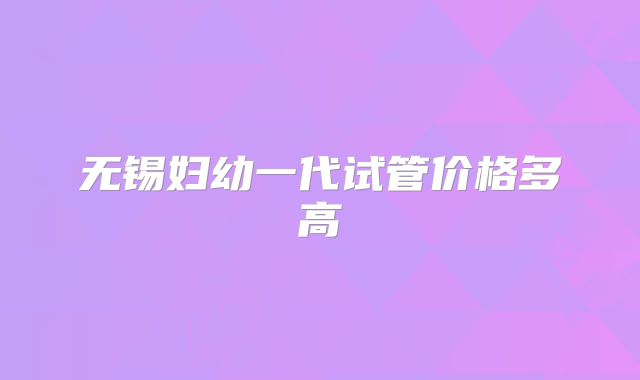无锡妇幼一代试管价格多高