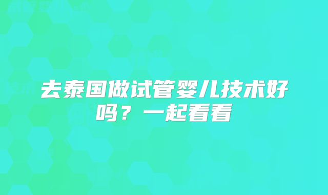 去泰国做试管婴儿技术好吗?一起看看