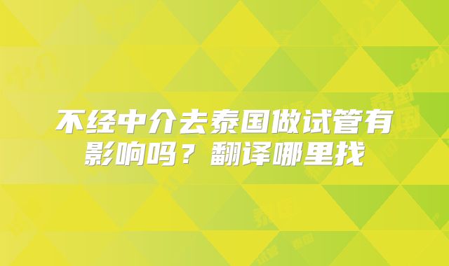 不经中介去泰国做试管有影响吗？翻译哪里找