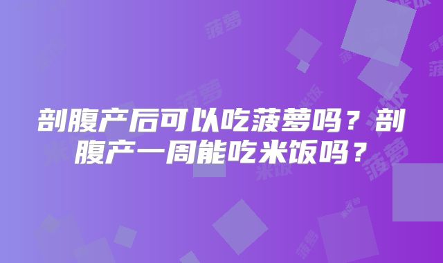 剖腹产后可以吃菠萝吗?剖腹产一周能吃米饭吗?