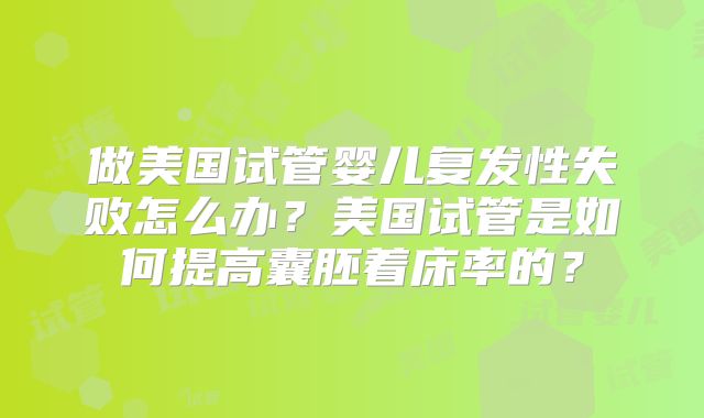 做美国试管婴儿复发性失败怎么办？美国试管是如何提高囊胚着床率的？