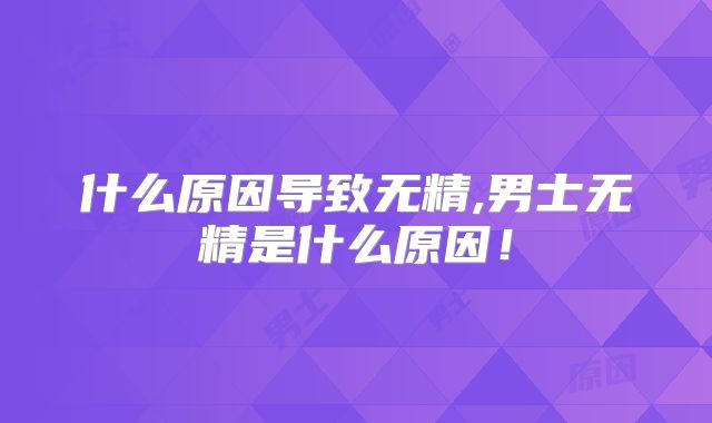 什么原因导致无精,男士无精是什么原因！