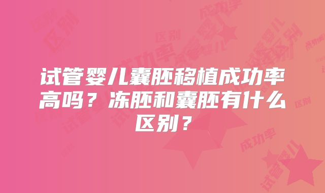 试管婴儿囊胚移植成功率高吗？冻胚和囊胚有什么区别？