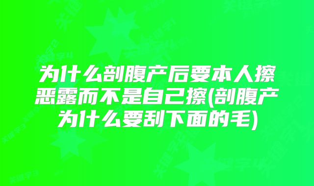 为什么剖腹产后要本人擦恶露而不是自己擦(剖腹产为什么要刮下面的毛)