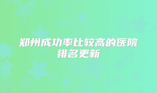 郑州成功率比较高的医院排名更新