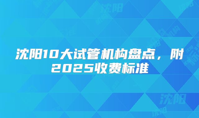 沈阳10大试管机构盘点，附2025收费标准