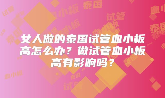 女人做的泰国试管血小板高怎么办?做试管血小板高有影响吗?