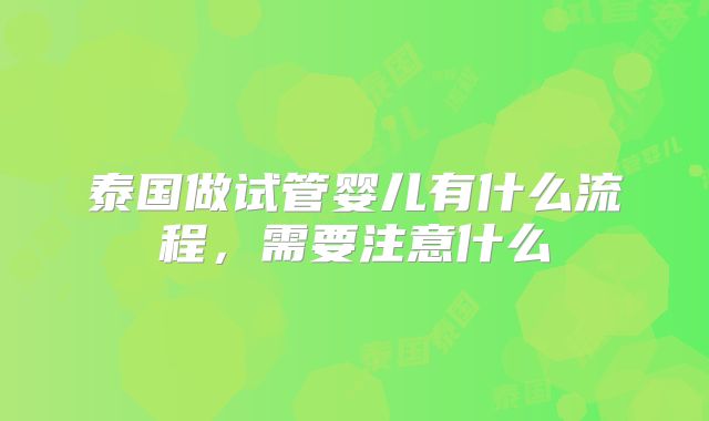 泰国做试管婴儿有什么流程，需要注意什么