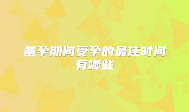 备孕期间受孕的最佳时间有哪些