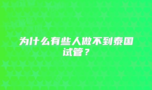 为什么有些人做不到泰国试管？