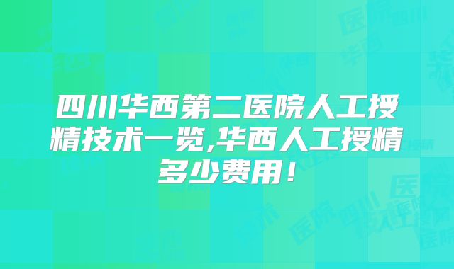 四川华西第二医院人工授精技术一览,华西人工授精多少费用！