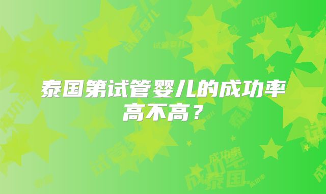 泰国第试管婴儿的成功率高不高?