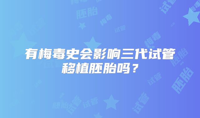有梅毒史会影响三代试管移植胚胎吗？
