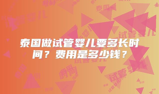 泰国做试管婴儿要多长时间？费用是多少钱？