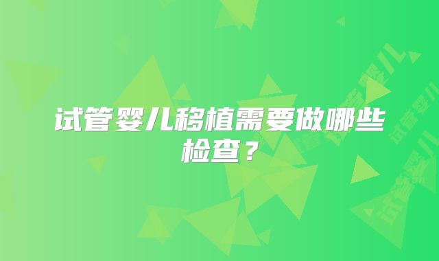 试管婴儿移植需要做哪些检查？