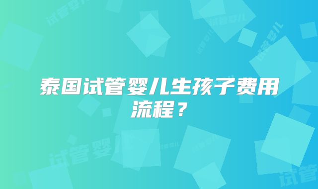 泰国试管婴儿生孩子费用流程?