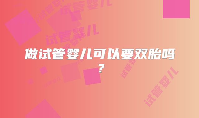 做试管婴儿可以要双胎吗?