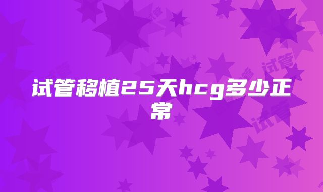 试管移植25天hcg多少正常