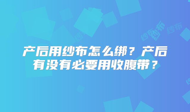 产后用纱布怎么绑?产后有没有必要用收腹带?