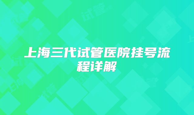 上海三代试管医院挂号流程详解