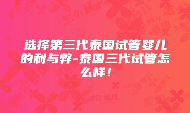选择第三代泰国试管婴儿的利与弊-泰国三代试管怎么样!