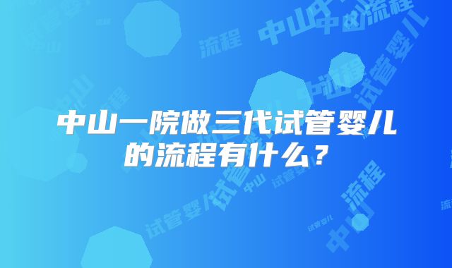 中山一院做三代试管婴儿的流程有什么？