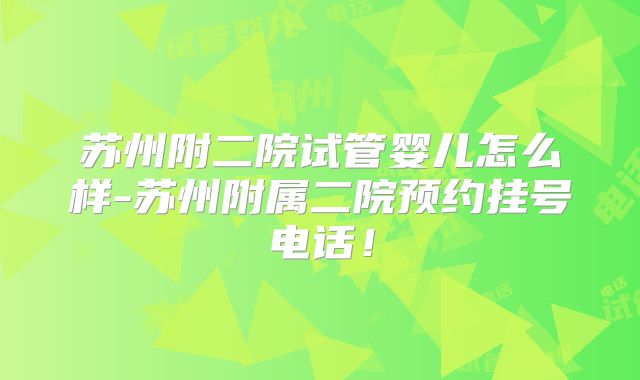 苏州附二院试管婴儿怎么样-苏州附属二院预约挂号电话！