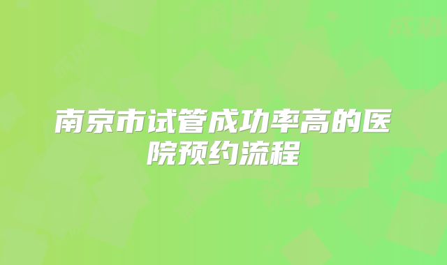南京市试管成功率高的医院预约流程