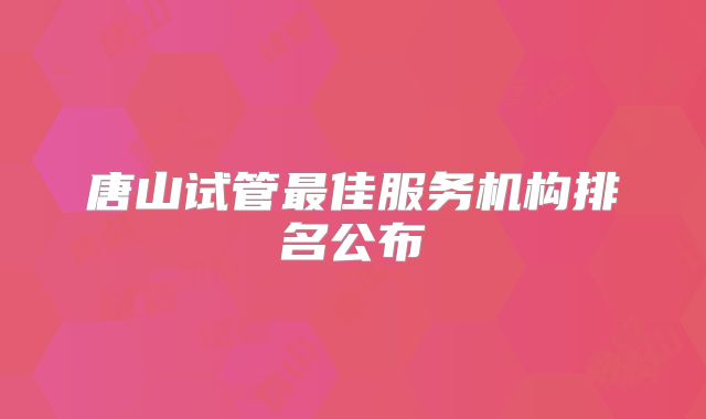 唐山试管最佳服务机构排名公布