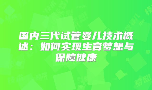 国内三代试管婴儿技术概述：如何实现生育梦想与保障健康