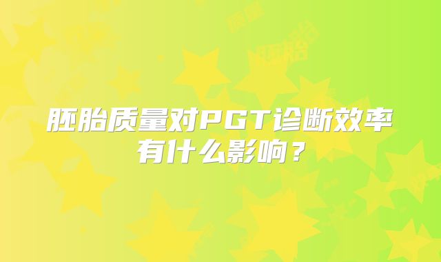 胚胎质量对PGT诊断效率有什么影响?