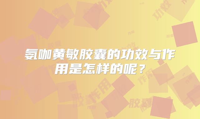 氨咖黄敏胶囊的功效与作用是怎样的呢？