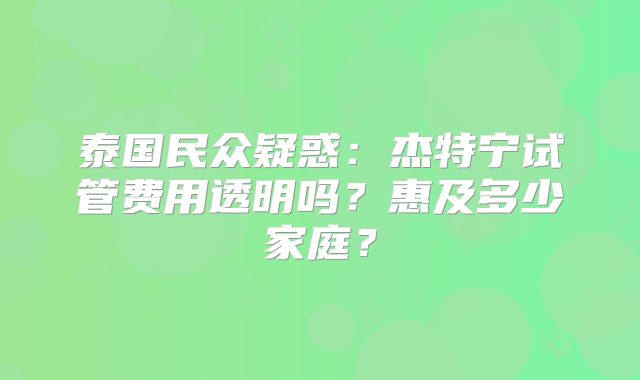 泰国民众疑惑：杰特宁试管费用透明吗？惠及多少家庭？