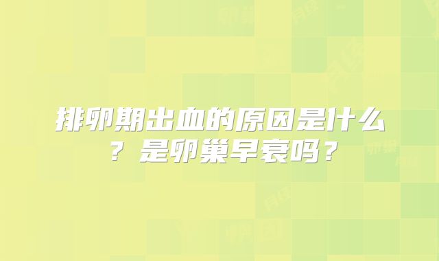 排卵期出血的原因是什么?是卵巢早衰吗?