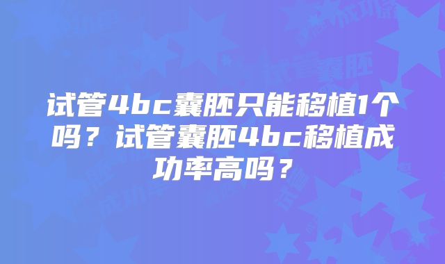 试管4bc囊胚只能移植1个吗?试管囊胚4bc移植成功率高吗?