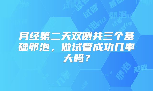 月经第二天双侧共三个基础卵泡,做试管成功几率大吗?