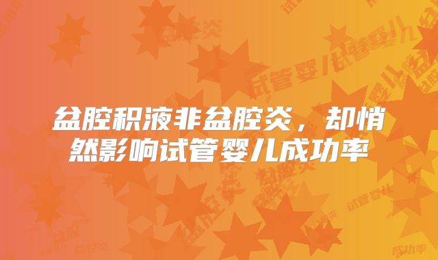 盆腔积液非盆腔炎，却悄然影响试管婴儿成功率