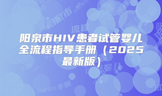 阳泉市HIV患者试管婴儿全流程指导手册（2025最新版）