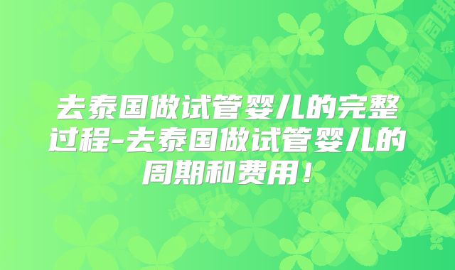 去泰国做试管婴儿的完整过程-去泰国做试管婴儿的周期和费用！