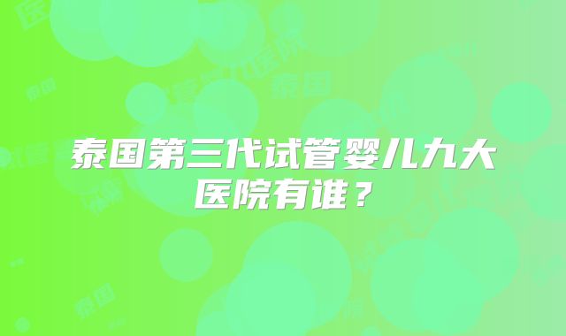泰国第三代试管婴儿九大医院有谁？