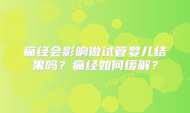 痛经会影响做试管婴儿结果吗？痛经如何缓解？