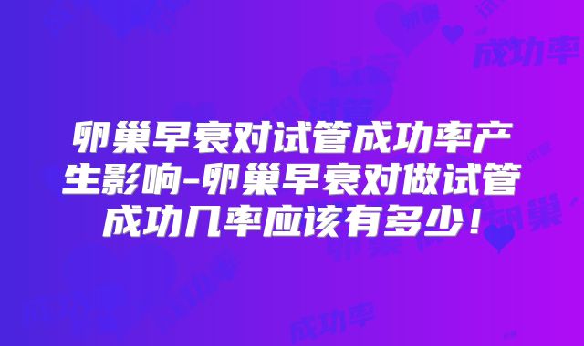 卵巢早衰对试管成功率产生影响-卵巢早衰对做试管成功几率应该有多少!