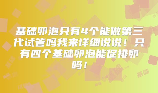 基础卵泡只有4个能做第三代试管吗我来详细说说!只有四个基础卵泡能促排卵吗!