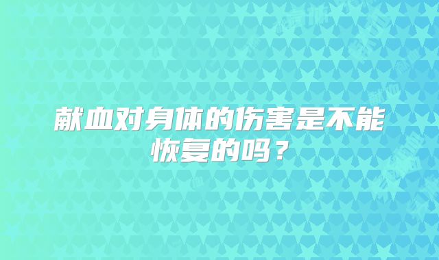 献血对身体的伤害是不能恢复的吗？