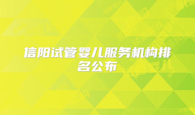 信阳试管婴儿服务机构排名公布