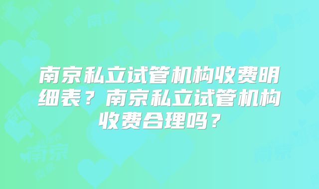 南京私立试管机构收费明细表？南京私立试管机构收费合理吗？